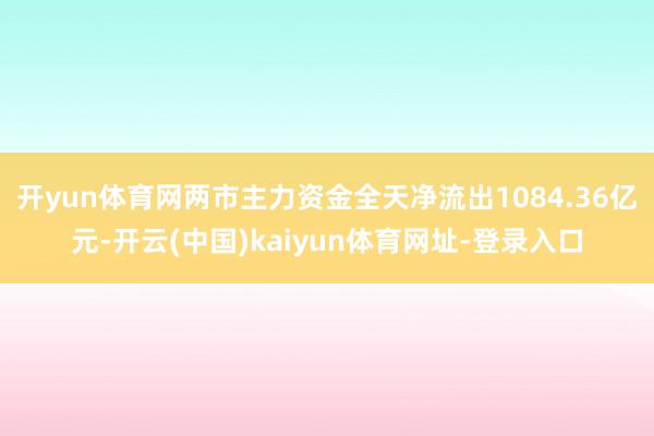 开yun体育网两市主力资金全天净流出1084.36亿元-开云(中国)kaiyun体育网址-登录入口