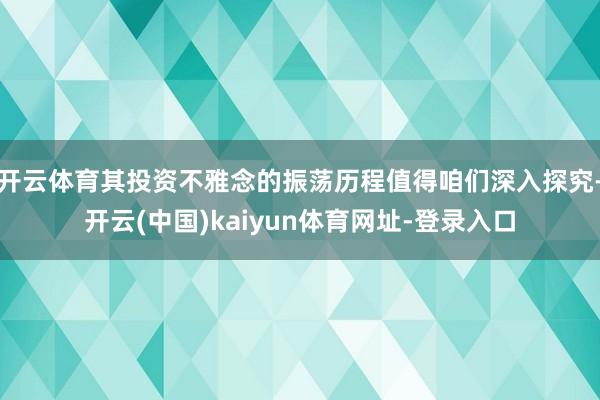 开云体育其投资不雅念的振荡历程值得咱们深入探究-开云(中国)kaiyun体育网址-登录入口
