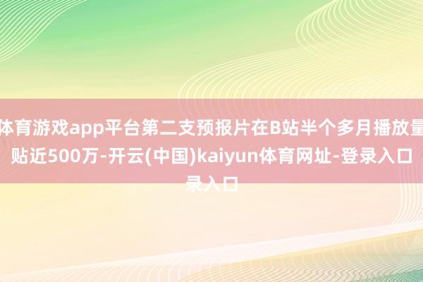 体育游戏app平台第二支预报片在B站半个多月播放量贴近500万-开云(中国)kaiyun体育网址-登录入口