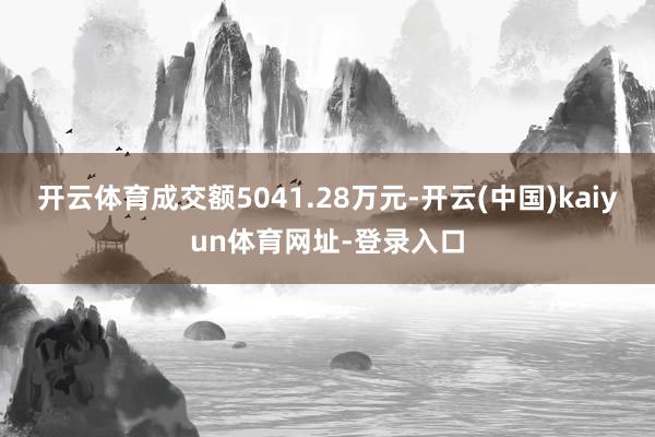 开云体育成交额5041.28万元-开云(中国)kaiyun体育网址-登录入口