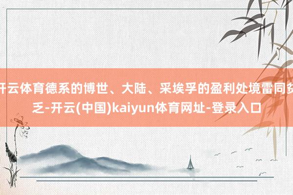 开云体育德系的博世、大陆、采埃孚的盈利处境雷同贫乏-开云(中国)kaiyun体育网址-登录入口