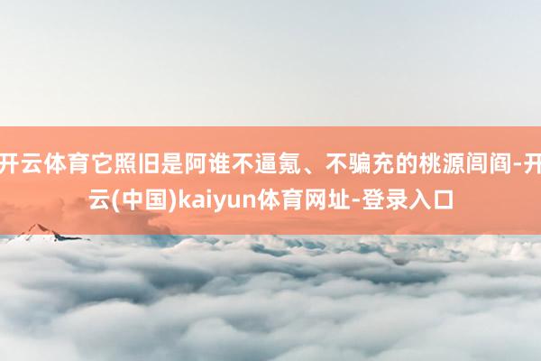 开云体育它照旧是阿谁不逼氪、不骗充的桃源闾阎-开云(中国)kaiyun体育网址-登录入口