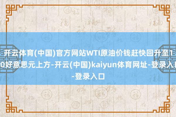 开云体育(中国)官方网站WTI原油价钱赶快回升至100好意思元上方-开云(中国)kaiyun体育网址-登录入口