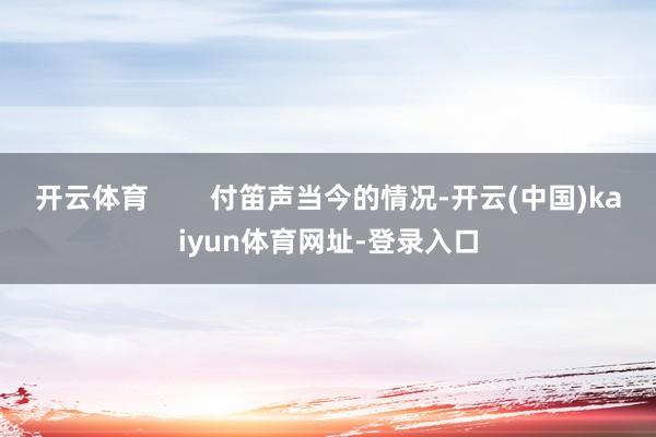 开云体育 付笛声当今的情况-开云(中国)kaiyun体育网址-登录入口