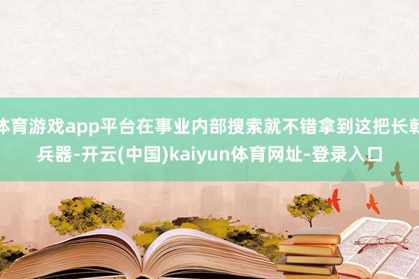体育游戏app平台在事业内部搜索就不错拿到这把长戟兵器-开云(中国)kaiyun体育网址-登录入口