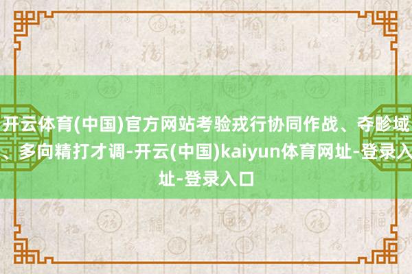 开云体育(中国)官方网站考验戎行协同作战、夺畛域权、多向精打才调-开云(中国)kaiyun体育网址-登录入口