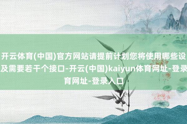 开云体育(中国)官方网站请提前计划您将使用哪些设立以及需要若干个接口-开云(中国)kaiyun体育网址-登录入口