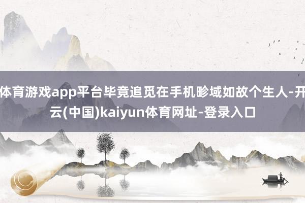体育游戏app平台毕竟追觅在手机畛域如故个生人-开云(中国)kaiyun体育网址-登录入口
