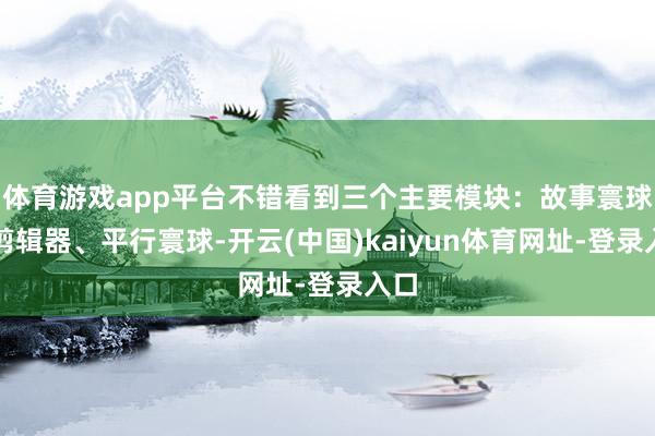 体育游戏app平台不错看到三个主要模块：故事寰球、剪辑器、平行寰球-开云(中国)kaiyun体育网址-登录入口