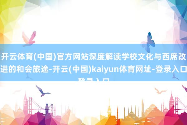 开云体育(中国)官方网站深度解读学校文化与西席改进的和会旅途-开云(中国)kaiyun体育网址-登录入口