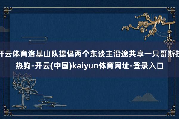 开云体育洛基山队提倡两个东谈主沿途共享一只哥斯拉热狗-开云(中国)kaiyun体育网址-登录入口