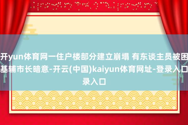 开yun体育网一住户楼部分建立崩塌 有东谈主员被困基辅市长暗意-开云(中国)kaiyun体育网址-登录入口