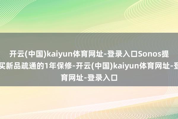 开云(中国)kaiyun体育网址-登录入口Sonos提供与购买新品疏通的1年保修-开云(中国)kaiyun体育网址-登录入口