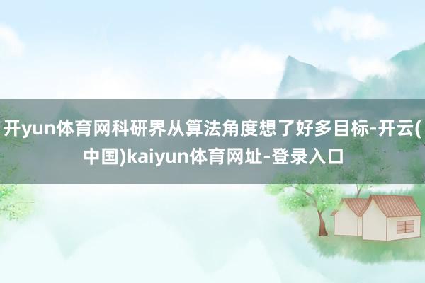 开yun体育网科研界从算法角度想了好多目标-开云(中国)kaiyun体育网址-登录入口