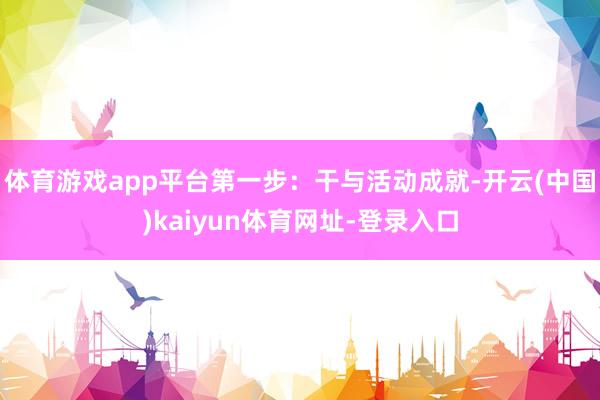 体育游戏app平台第一步：干与活动成就-开云(中国)kaiyun体育网址-登录入口