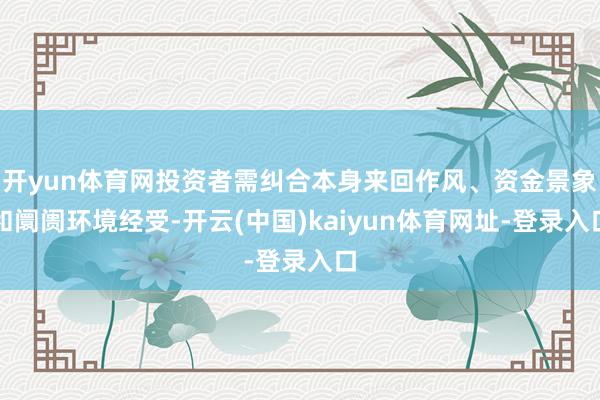 开yun体育网投资者需纠合本身来回作风、资金景象和阛阓环境经受-开云(中国)kaiyun体育网址-登录入口