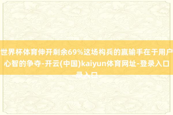 世界杯体育伸开剩余69%这场构兵的赢输手在于用户心智的争夺-开云(中国)kaiyun体育网址-登录入口