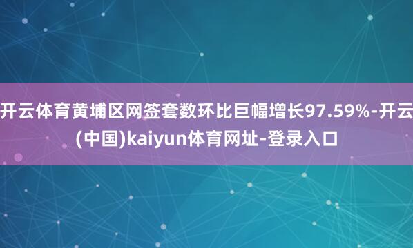开云体育黄埔区网签套数环比巨幅增长97.59%-开云(中国)kaiyun体育网址-登录入口