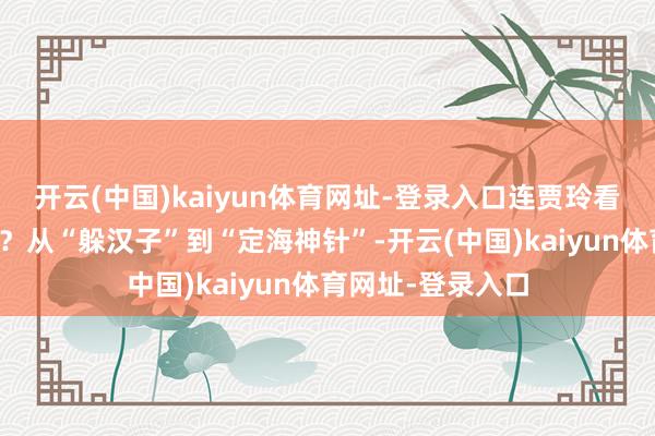 开云(中国)kaiyun体育网址-登录入口连贾玲看了齐得递脚本吧？从“躲汉子”到“定海神针”-开云(中国)kaiyun体育网址-登录入口