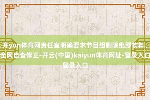 开yun体育网责任室明确要求节目组删除纰缪物料、全网自查修正-开云(中国)kaiyun体育网址-登录入口