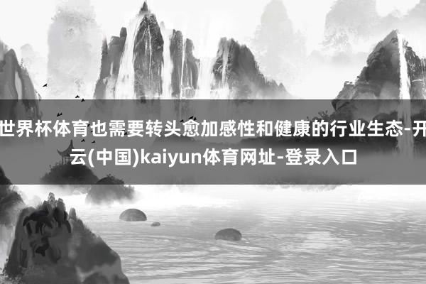 世界杯体育也需要转头愈加感性和健康的行业生态-开云(中国)kaiyun体育网址-登录入口