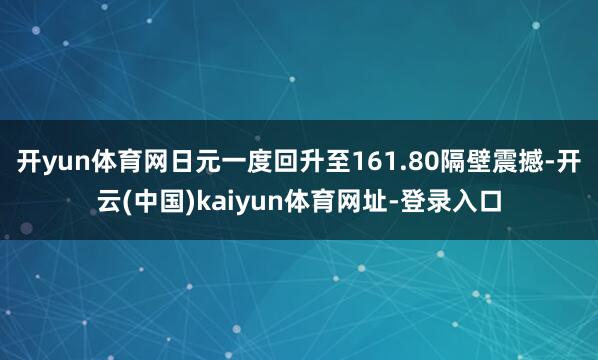 开yun体育网日元一度回升至161.80隔壁震撼-开云(中国)kaiyun体育网址-登录入口