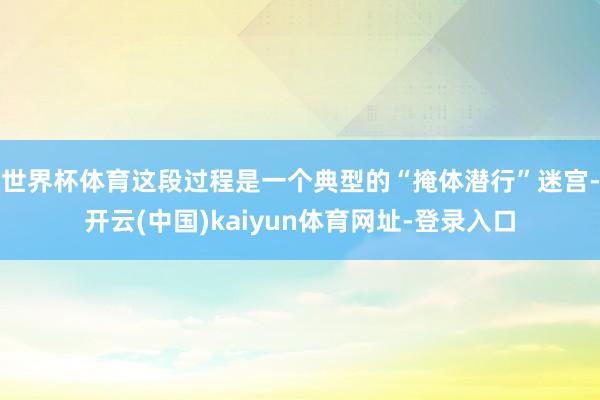 世界杯体育这段过程是一个典型的“掩体潜行”迷宫-开云(中国)kaiyun体育网址-登录入口