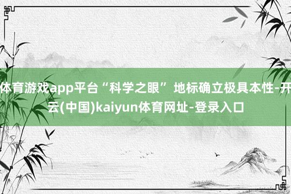 体育游戏app平台“科学之眼” 地标确立极具本性-开云(中国)kaiyun体育网址-登录入口