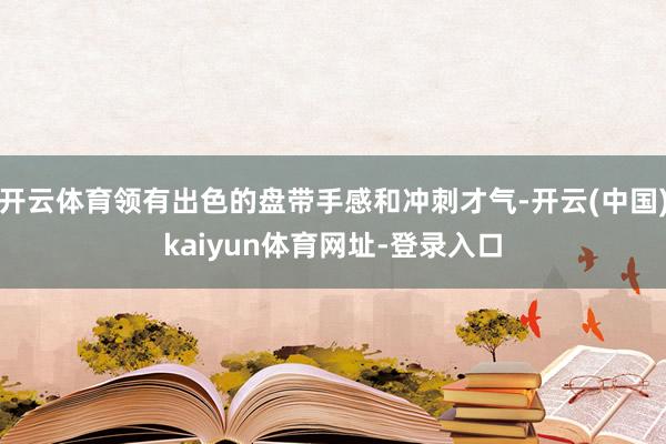 开云体育领有出色的盘带手感和冲刺才气-开云(中国)kaiyun体育网址-登录入口
