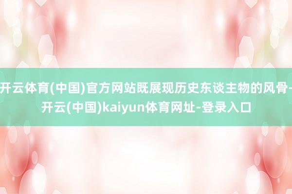 开云体育(中国)官方网站既展现历史东谈主物的风骨-开云(中国)kaiyun体育网址-登录入口