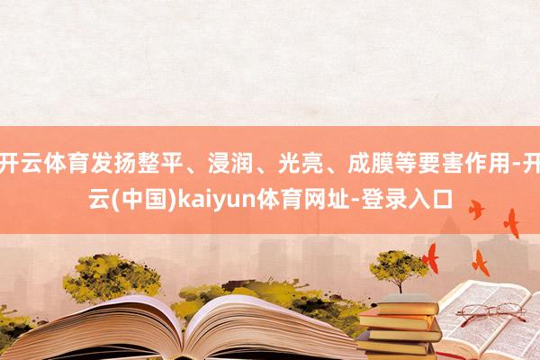 开云体育发扬整平、浸润、光亮、成膜等要害作用-开云(中国)kaiyun体育网址-登录入口