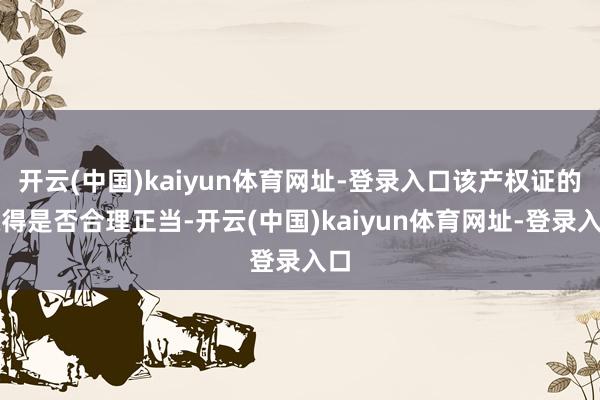 开云(中国)kaiyun体育网址-登录入口该产权证的取得是否合理正当-开云(中国)kaiyun体育网址-登录入口