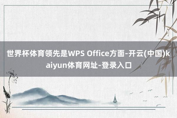 世界杯体育领先是WPS Office方面-开云(中国)kaiyun体育网址-登录入口