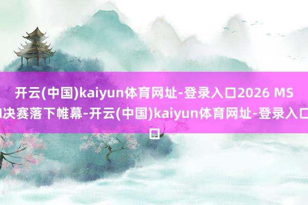 开云(中国)kaiyun体育网址-登录入口2026 MSI决赛落下帷幕-开云(中国)kaiyun体育网址-登录入口