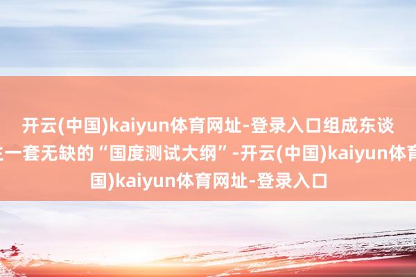 开云(中国)kaiyun体育网址-登录入口组成东谈主形机器东谈主一套无缺的“国度测试大纲”-开云(中国)kaiyun体育网址-登录入口