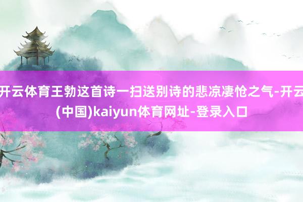 开云体育王勃这首诗一扫送别诗的悲凉凄怆之气-开云(中国)kaiyun体育网址-登录入口