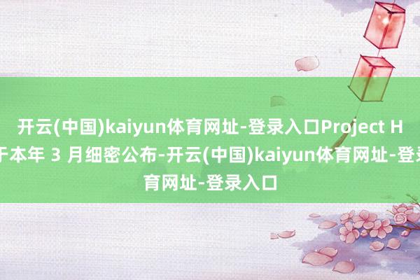 开云(中国)kaiyun体育网址-登录入口Project Helix 于本年 3 月细密公布-开云(中国)kaiyun体育网址-登录入口
