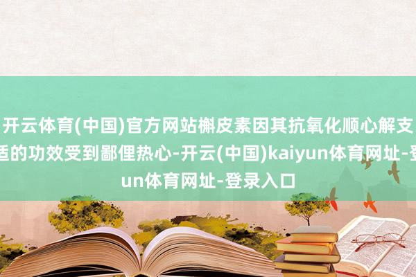 开云体育(中国)官方网站槲皮素因其抗氧化顺心解支气管不适的功效受到鄙俚热心-开云(中国)kaiyun体育网址-登录入口
