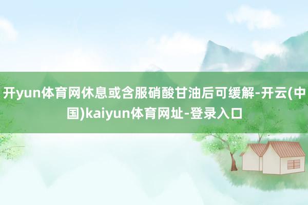 开yun体育网休息或含服硝酸甘油后可缓解-开云(中国)kaiyun体育网址-登录入口
