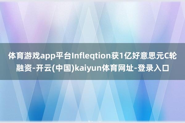 体育游戏app平台Infleqtion获1亿好意思元C轮融资-开云(中国)kaiyun体育网址-登录入口