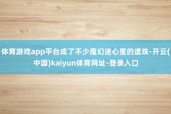 体育游戏app平台成了不少魔幻迷心里的遗珠-开云(中国)kaiyun体育网址-登录入口