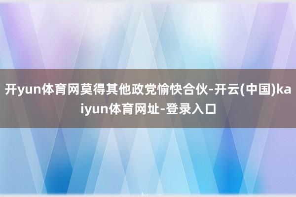 开yun体育网莫得其他政党愉快合伙-开云(中国)kaiyun体育网址-登录入口