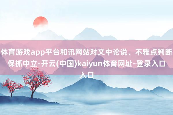 体育游戏app平台和讯网站对文中论说、不雅点判断保抓中立-开云(中国)kaiyun体育网址-登录入口