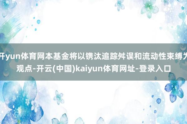 开yun体育网本基金将以镌汰追踪舛误和流动性束缚为观点-开云(中国)kaiyun体育网址-登录入口