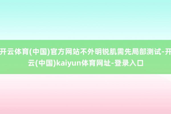 开云体育(中国)官方网站不外明锐肌需先局部测试-开云(中国)kaiyun体育网址-登录入口