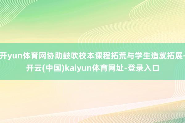 开yun体育网协助鼓吹校本课程拓荒与学生造就拓展-开云(中国)kaiyun体育网址-登录入口