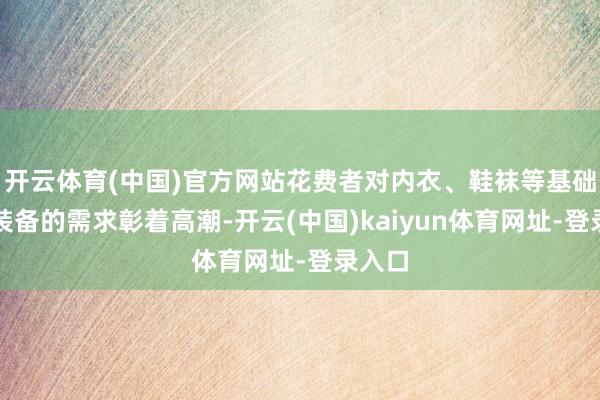 开云体育(中国)官方网站花费者对内衣、鞋袜等基础御寒装备的需求彰着高潮-开云(中国)kaiyun体育网址-登录入口