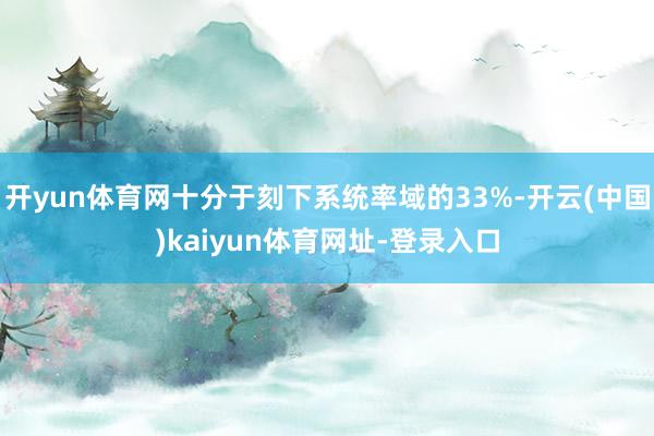 开yun体育网十分于刻下系统率域的33%-开云(中国)kaiyun体育网址-登录入口