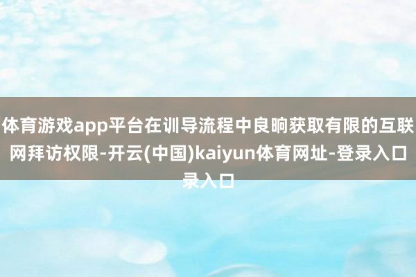 体育游戏app平台在训导流程中良晌获取有限的互联网拜访权限-开云(中国)kaiyun体育网址-登录入口